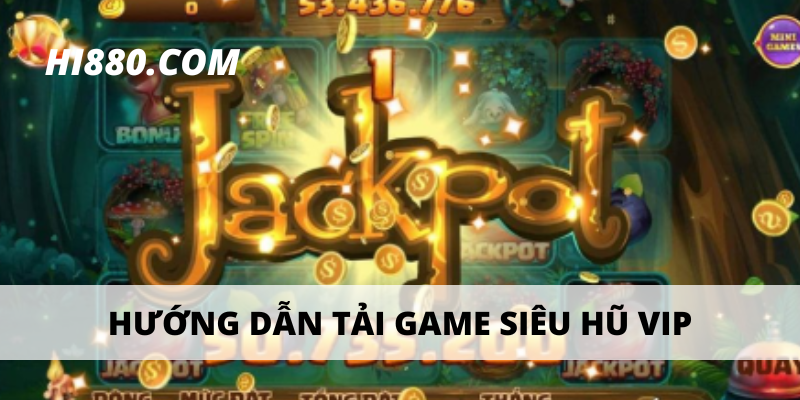 Hướng dẫn chi tiết cách tải game siêu hũ VIP