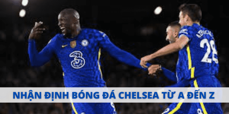 Nhận Định Bóng Đá Chelsea Chi Tiết Từ A Đến Z Trên Hi88